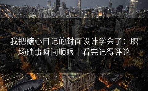 我把糖心日记的封面设计学会了：职场琐事瞬间顺眼｜看完记得评论