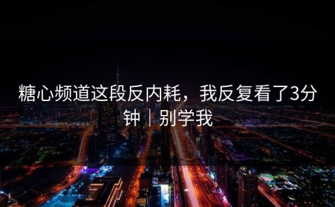 糖心频道这段反内耗，我反复看了3分钟｜别学我