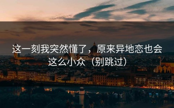 这一刻我突然懂了，原来异地恋也会这么小众（别跳过）