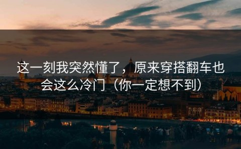这一刻我突然懂了，原来穿搭翻车也会这么冷门（你一定想不到）