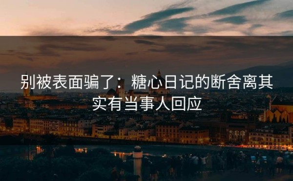 别被表面骗了：糖心日记的断舍离其实有当事人回应