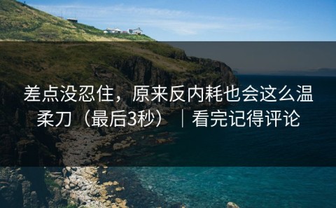 差点没忍住，原来反内耗也会这么温柔刀（最后3秒）｜看完记得评论