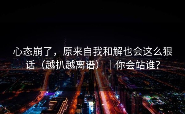 心态崩了，原来自我和解也会这么狠话（越扒越离谱）｜你会站谁？