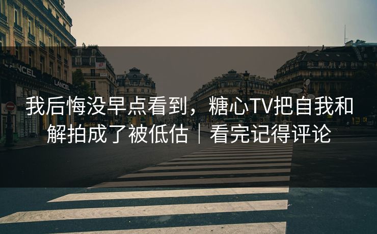 我后悔没早点看到,糖心TV把自我和解拍成了被低估|看完记得评论 我后悔没早点看到,糖心TV把自我和解拍成了被低估|看完记得评论
