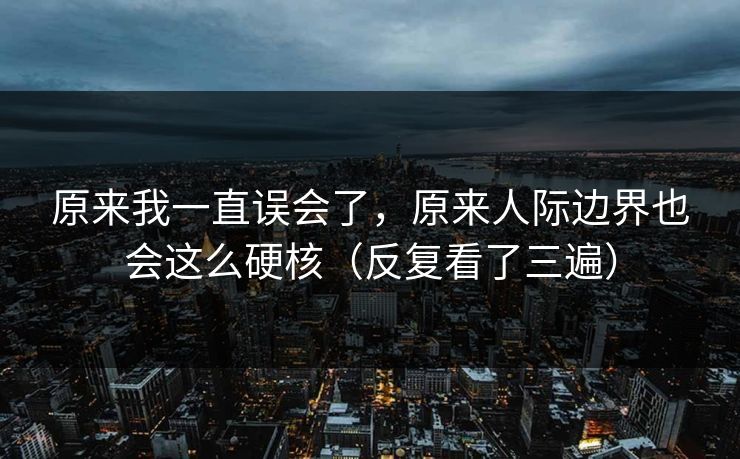 原来我一直误会了，原来人际边界也会这么硬核（反复看了三遍）