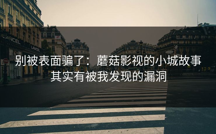 别被表面骗了:蘑菇影视的小城故事其实有被我发现的漏洞 别被表面骗了:蘑菇影视的小城故事其实有被我发现的漏洞