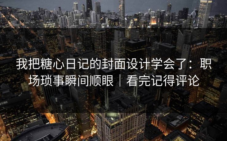 我把糖心日记的封面设计学会了：职场琐事瞬间顺眼｜看完记得评论
